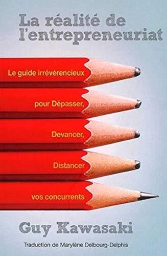 La Réalité De L'entrepreneuriat: Le Guide Irrévérencieux Pour Dépasser, Devancer, Distancer Vos Concurrents
