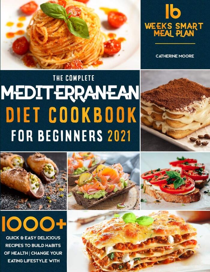 The Complete Mediterranean Diet Cookbook for Beginners 2021: 1000+ Quick & Easy Delicious Recipes to Build habits of Health - Change your Eating Lifestyle with 16 Weeks Smart Meal Plan!