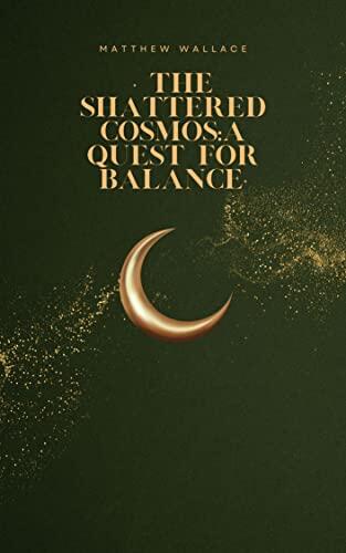 The Shattered Cosmos: A Quest for Balance