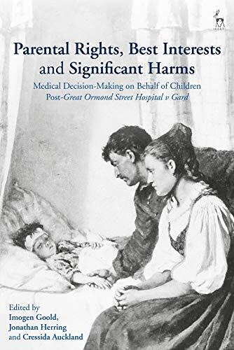 Parental Rights, Best Interests and Significant Harms: Medical Decision-Making on Behalf of Children Post-Great Ormond Street Hospital v. Gard