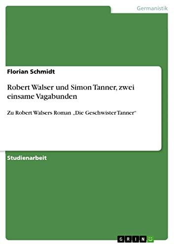 Robert Walser und Simon Tanner, zwei einsame Vagabunden: Zu Robert Walsers Roman „Die Geschwister Tanner“