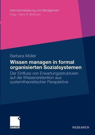 Wissen managen in formal organisierten Sozialsystemen: Der Einfluss von Erwartungsstrukturen auf die Wissensretention aus systemtheoretischer ... und Management)