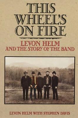 This Wheel's on Fire: Levon Helm and the Story of the Band