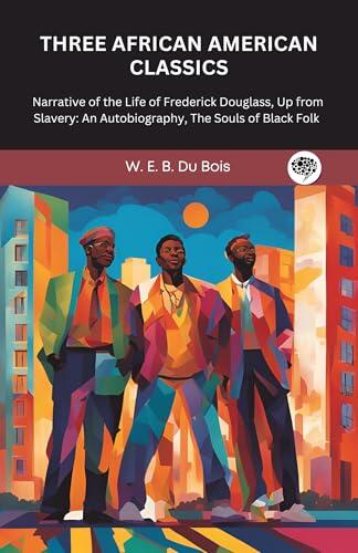 Three African American Classics: Narrative of the Life of Frederick Douglass, Up from Slavery: An Autobiography, The Souls of Black Folk