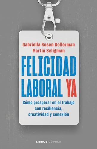 Felicidad laboral ya: Resiliencia, creatividad y conexión para prosperar en el trabajo, ahora y en un futuro incierto
