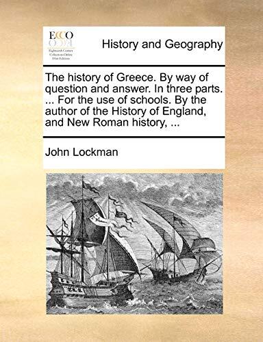 The history of Greece. By way of question and answer. In three parts. ... For the use of schools. By the author of the History of England, and New Roman history, ...