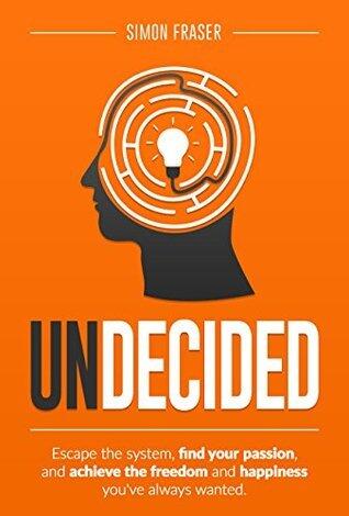 Undecided: Escape the system, find your passion, and achieve the freedom and happiness you've always wanted.