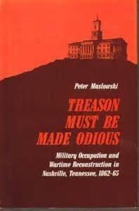 Treason must be made odious: Military occupation and wartime reconstruction in Nashville, Tennessee, 1862-65 (KTO studies in American history)