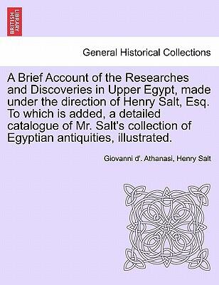 A Brief Account of the Researches and Discoveries in Upper Egypt (Made Under the Direction of Henry Salt) (To Which Is Added, A Detailed Catalogue of Egyptian Antiquities, Illustrated)