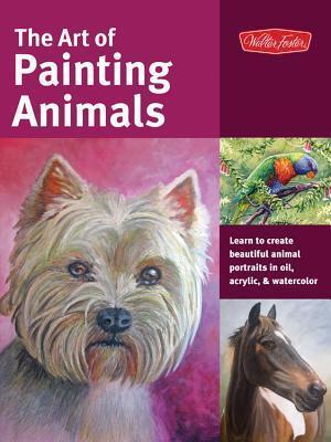 The Art of Painting Animals: Learn to create beautiful animal portraits in oil, acrylic, and watercolor