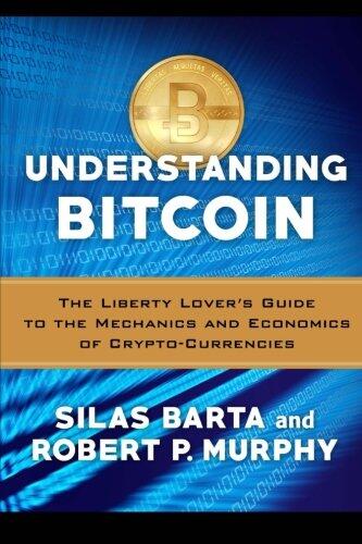 Understanding Bitcoin: The Liberty Lover's Guide to the Mechanics and Economics of Crypto-Currencies
