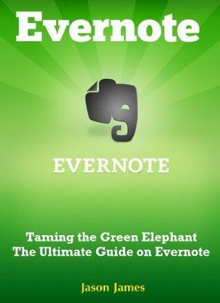 Evernote: Taming the Green Elephant - The Ultimate Guide on Evernote