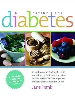 Eating for Diabetes: A Handbook and Cookbook--With 125 Delicious, Nutritious Recipes to Keep You Feeling Great and Your Blood Glucose in Check