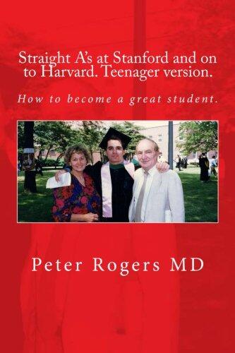 Straight A's at Stanford and on to Harvard. Student-Teenager version, Abridged.: How to become a great student.