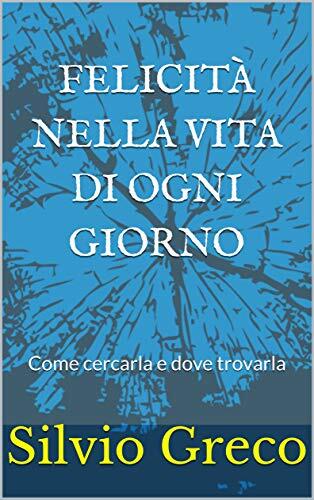 Felicità nella Vita di Ogni Giorno: Come Cercarla e Dove Trovarla