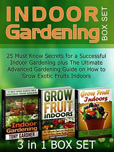 Indoor Gardening Box Set: 25 Must Know Secrets for a Successful Indoor Gardening plus The Ultimate Advanced Gardening Guide on How to Grow Exotic Fruits ... Gardening, indoor gardening for beginners)