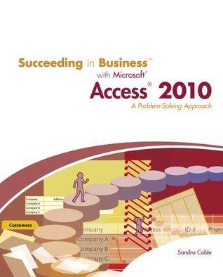 Succeeding in Business with Microsoft Office Access 2010: A Problem-Solving Approach