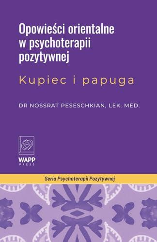 Orientalne opowieści jako techniki w Pozytywnej Psychoterapii: Kupiec i Papuga (Positive Psychotherapy Series)