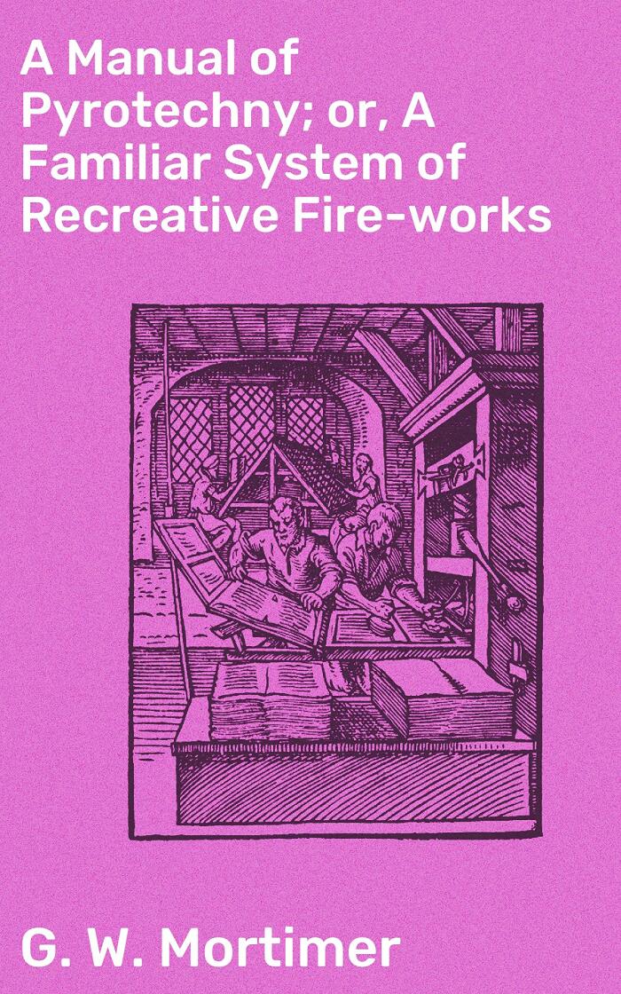 A Manual of Pyrotechny; or, A Familiar System of Recreative Fire-works: Recreating the Spark: An Explosive Guide to DIY Fireworks