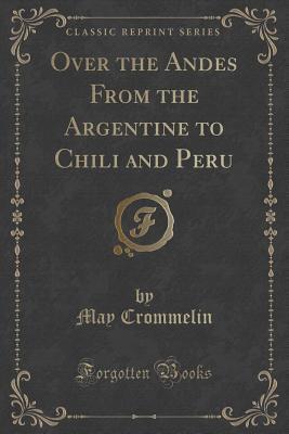 Over the Andes From the Argentine to Chili and Peru