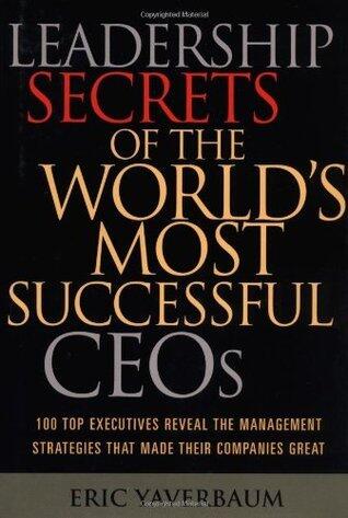 Leadership Secrets of the World's Most Successful CEOs: 100 Top Executives Reveal the Management Strategies That Made Their Companies Great