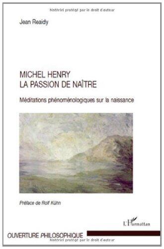 Michel Henry la passion de naître : Méditations phénoménologiques sur la naissance: La passion de naître - Méditations phénoménologiques sur la naissance (Ouverture philosophique)