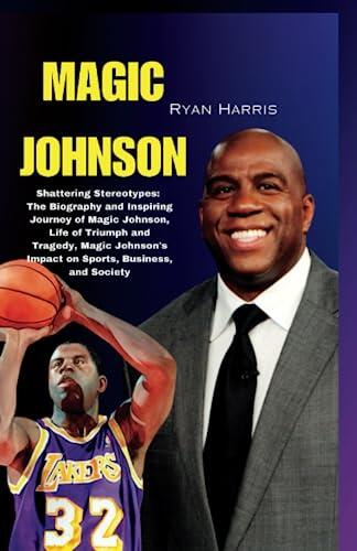 MAGIC JOHNSON: Shattering Stereotypes: The Biography and Inspiring Journey of Magic Johnson, Life of Triumph and Tragedy, Magic Johnson's Impact on ...
