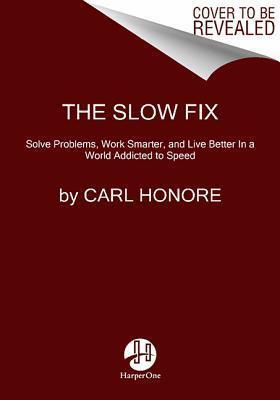 The Slow Fix: Solve Problems, Work Smarter, and Live Better in a World Addicted to Speed