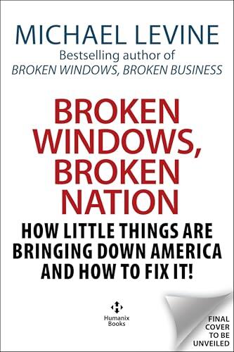 Broken Windows, Broken Nation: How Little Things are Bringing Down America And How to Fix It!