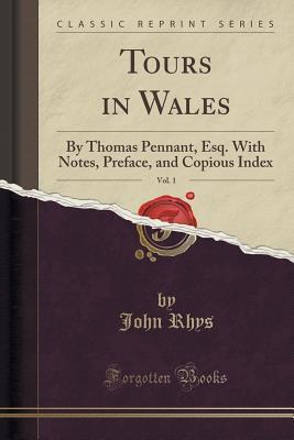 Tours in Wales, By Thomas Pennant, Esq., Vol. 1: With Notes, Preface and Copious Index