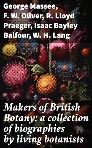 Makers of British Botany; a collection of biographies by living botanists: Exploring the Evolution of British Botanical Science
