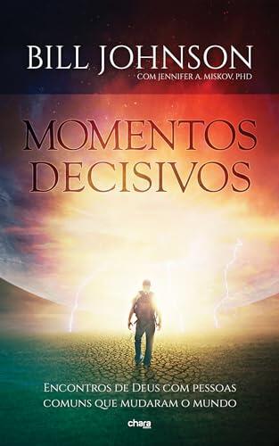 Momentos Decisivos: Encontros de Deus com pessoas comuns que mudaram o mundo