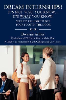 Dream Internships! Its Not Who You Know... Its What You Know! Secrets of How to Get Your Foot in the Door