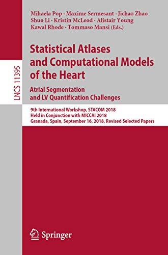 Statistical Atlases and Computational Models of the Heart. Atrial Segmentation and LV Quantification Challenges: 9th International Workshop, STACOM 2018, ... Notes in Computer Science Book 11395)