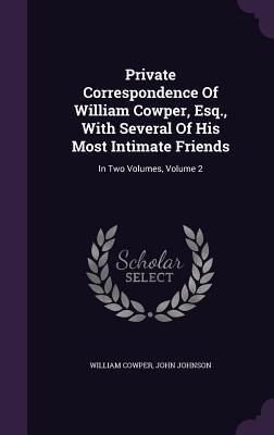 Private Correspondence Of William Cowper, Esq., With Several Of His Most Intimate Friends: In Two Volumes, Volume 2