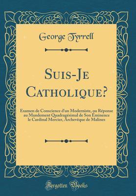 Suis-Je Catholique?: Examen de Conscience d'un Moderniste, ou Réponse au Mandement Quadragésimal de Son Éminence le Cardinal Mercier, Archevêque de Malines