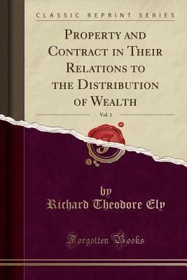 Property and Contract in Their Relations to the Distribution of Wealth, Vol. 1