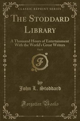 The Stoddard Library, Vol. 8: A Thousand Hours of Entertainment with the World's Great Writers