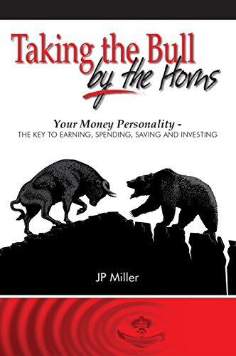 Taking the Bull by the Horns: Your Money Personality - The Key to Earning, Spending, Saving and Investing