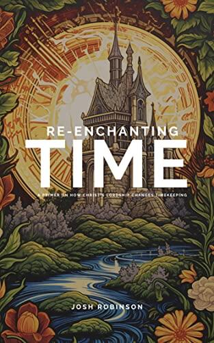 Re-enchanting Time: A Primer on How Christ's Lordship Re-enchants Time-Keeping