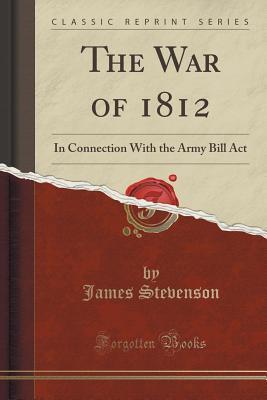 The War of 1812 (Classic Reprint): In Connection With the Army Bill Act