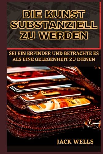 DIE KUNST SUBSTANZIELL ZU WERDEN: SEI EIN ERFINDER UND BETRACHTE ES ALS EINE GELEGENHEIT ZU DIENEN