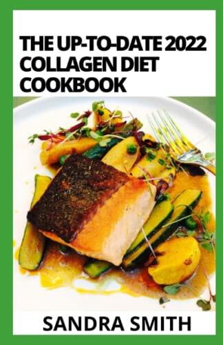 The Up-To-Date 2022 Collagen Diet Cookbook: 100+ Effective Recipes to Improve Skin, Strengthen Joints and Feel Younger