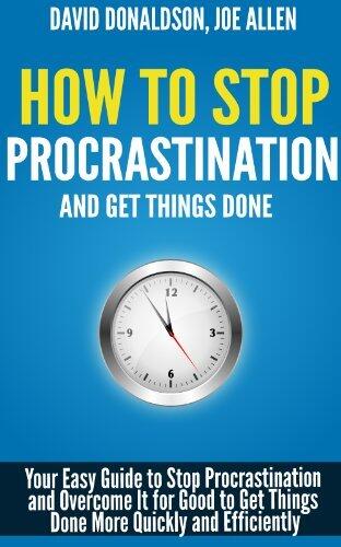 How To Stop Procrastination And Get Things Done: Your Easy Guide to Stop Procrastination and Overcome It for Good to Get Things Done More Quickly and Efficiently