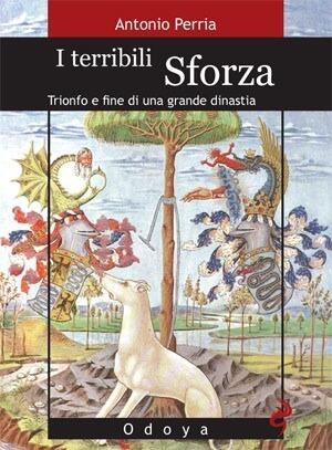 I terribili Sforza: Trionfo e fine di una grande dinastia