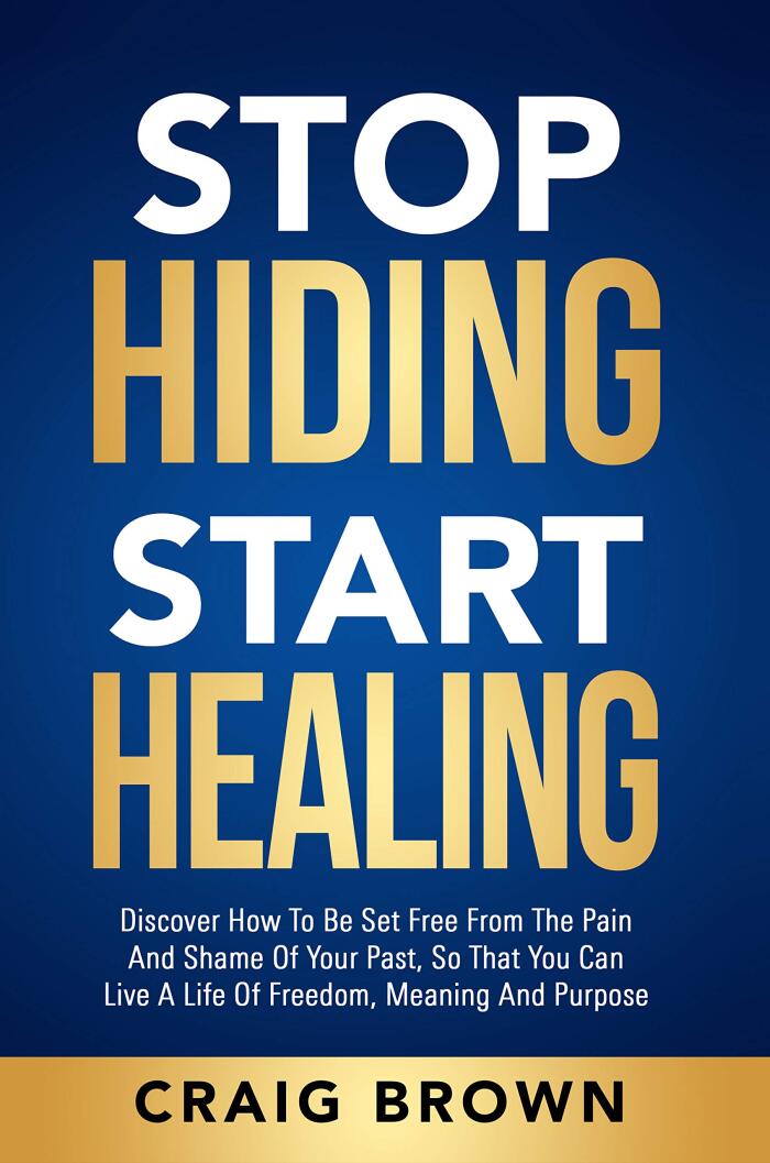 Stop Hiding Start Healing: Discover how to be set free from the pain and shame of your past, so that you can live a life of freedom, meaning and purpose
