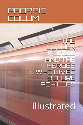 The Golden Fleece and the Heroes Who Lived Before Achilles: illustrated
