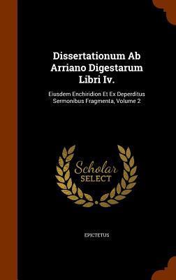 Dissertationum Ab Arriano Digestarum Libri Iv.: Eiusdem Enchiridion Et Ex Deperditus Sermonibus Fragmenta, Volume 2