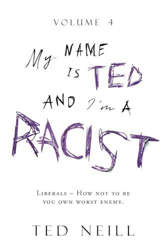 My Name is Ted and I'm a Racist - Volume Four: Liberals – How not to be you own worst enemy.