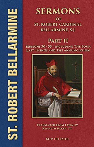 Sermons of Saint Robert Cardinal Bellarmine, S.J. PART II: Sermons 30 to 55: From Easter to the Twenty-First Sunday after Pentecost • The Four Last Things • The Annunciation